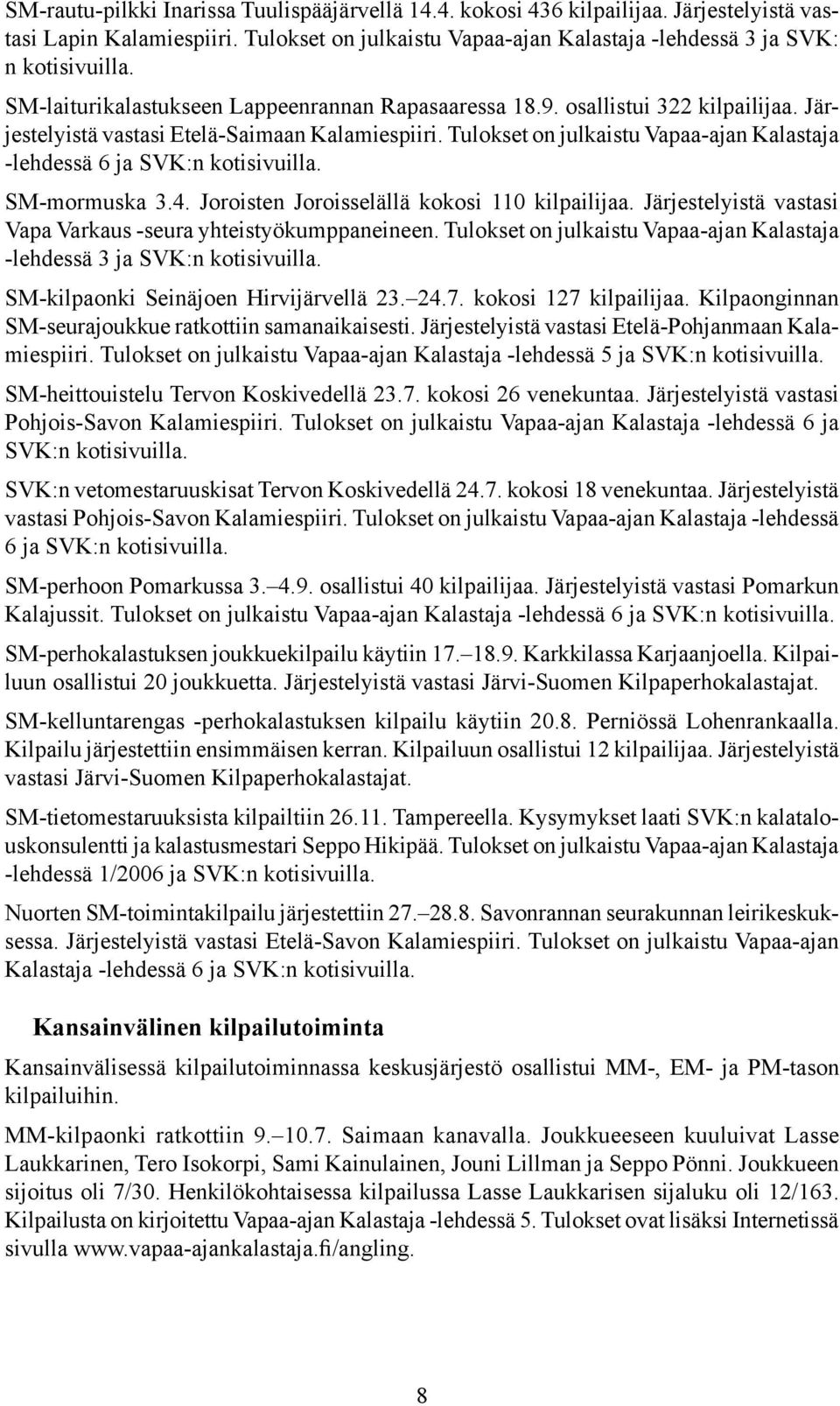 Tulokset on julkaistu Vapaa-ajan Kalastaja -lehdessä 6 ja SVK:n kotisivuilla. SM-mormuska 3.4. Joroisten Joroisselällä kokosi 110 kilpailijaa.