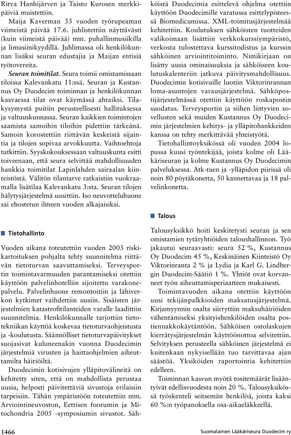 Seura toimii omistamissaan tiloissa Kalevankatu 11:ssä. Seuran ja Kustannus Oy Duodecim toiminnan ja henkilökunnan kasvaessa tilat ovat käymässä ahtaiksi.