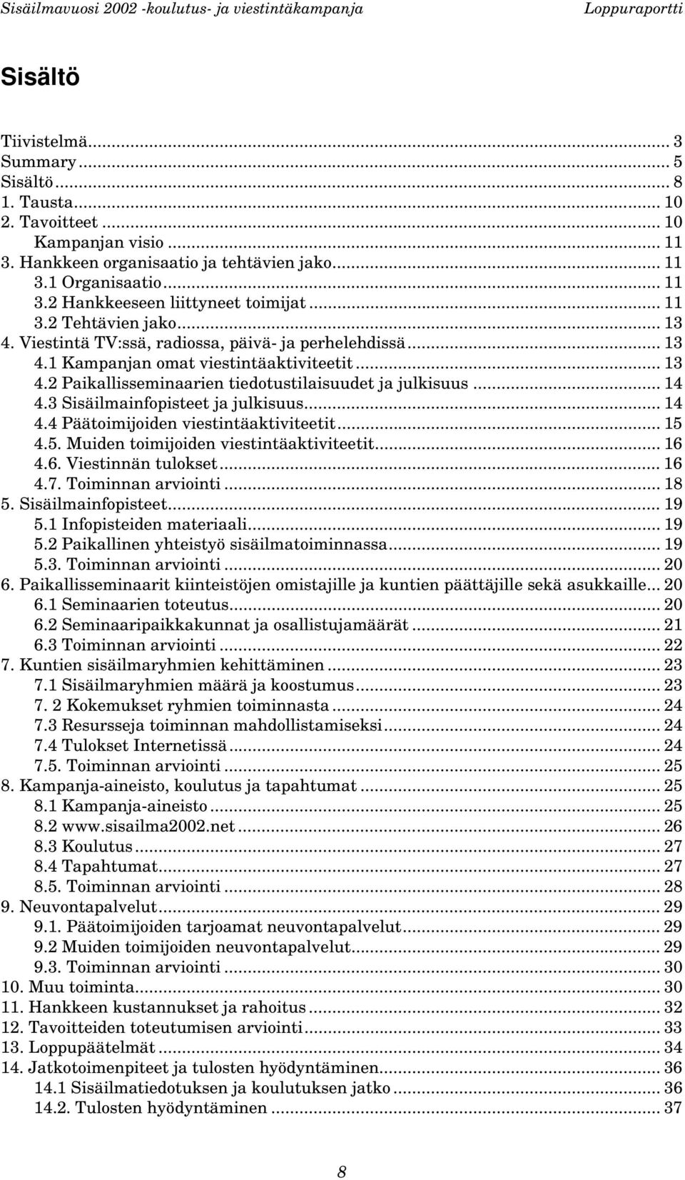 .. 14 4.3 Sisäilmainfopisteet ja julkisuus... 14 4.4 Päätoimijoiden viestintäaktiviteetit... 15 4.5. Muiden toimijoiden viestintäaktiviteetit... 16 4.6. Viestinnän tulokset... 16 4.7.