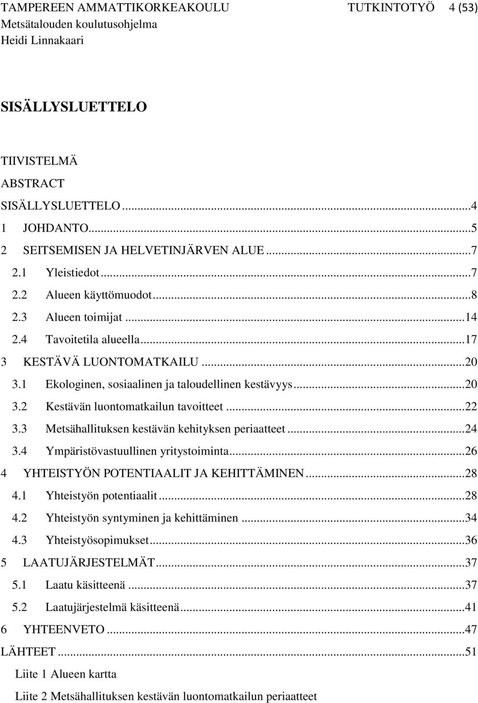 3 Metsähallituksen kestävän kehityksen periaatteet... 24 3.4 Ympäristövastuullinen yritystoiminta... 26 4 YHTEISTYÖN POTENTIAALIT JA KEHITTÄMINEN... 28 4.1 Yhteistyön potentiaalit... 28 4.2 Yhteistyön syntyminen ja kehittäminen.