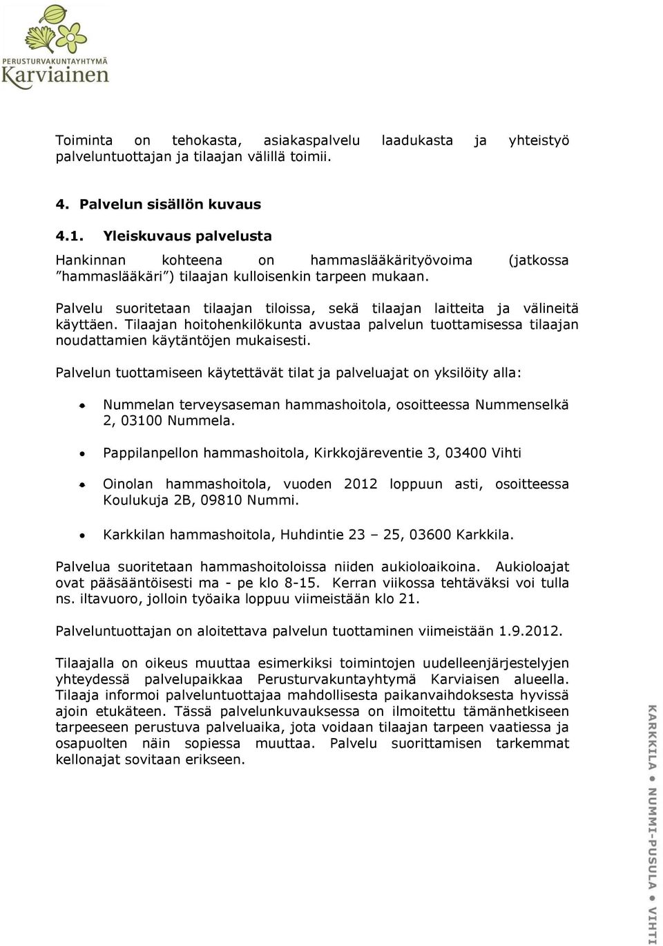 Palvelu suoritetaan tilaajan tiloissa, sekä tilaajan laitteita ja välineitä käyttäen. Tilaajan hoitohenkilökunta avustaa palvelun tuottamisessa tilaajan noudattamien käytäntöjen mukaisesti.