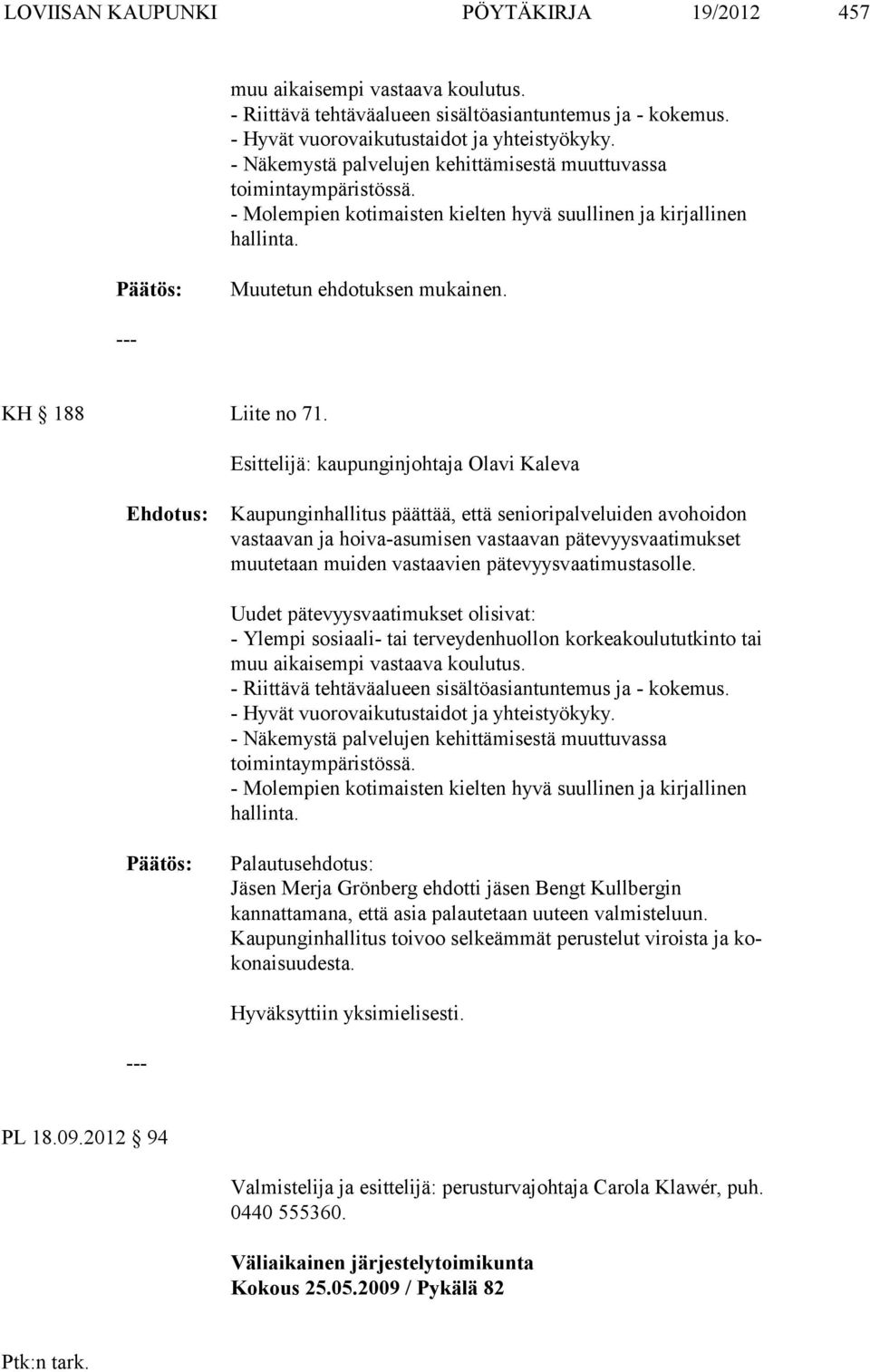 Esittelijä: kaupunginjohtaja Olavi Kaleva Kaupunginhallitus päättää, että senioripalveluiden avohoidon vastaavan ja hoi va-asumisen vastaavan pätevyysvaatimukset muutetaan muiden vastaa vien