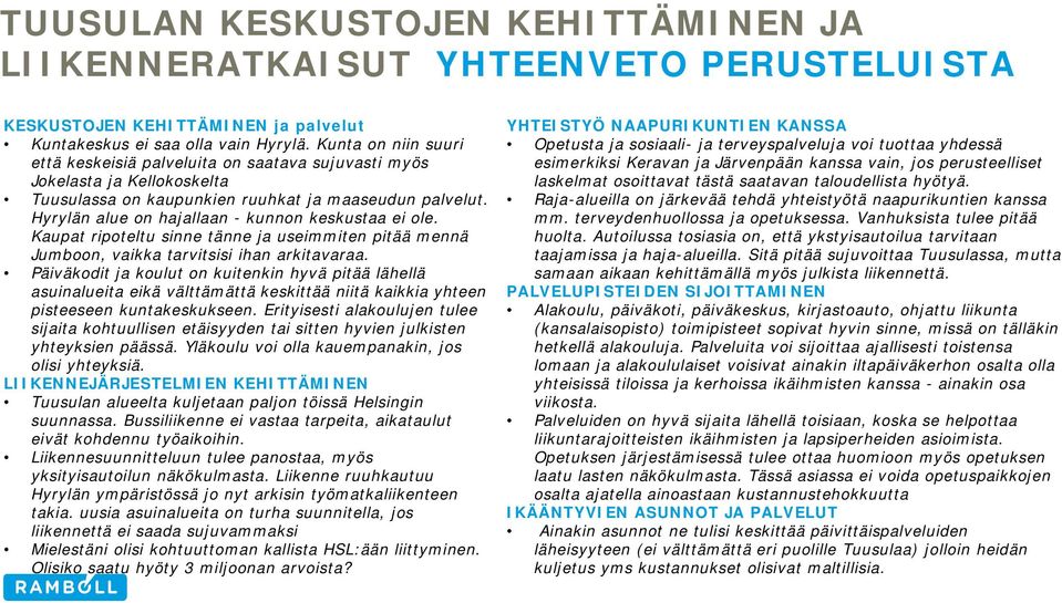 Hyrylän alue on hajallaan - kunnon keskustaa ei ole. Kaupat ripoteltu sinne tänne ja useimmiten pitää mennä Jumboon, vaikka tarvitsisi ihan arkitavaraa.