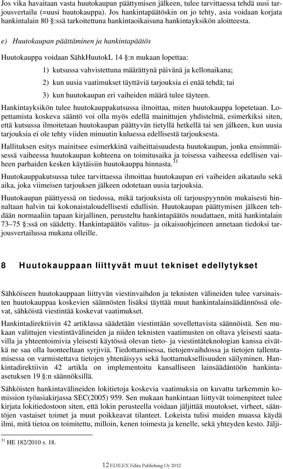 e) Huutokaupan päättäminen ja hankintapäätös Huutokauppa voidaan SähkHuutokL 14 :n mukaan lopettaa: 1) kutsussa vahvistettuna määrättynä päivänä ja kellonaikana; 2) kun uusia vaatimukset täyttäviä