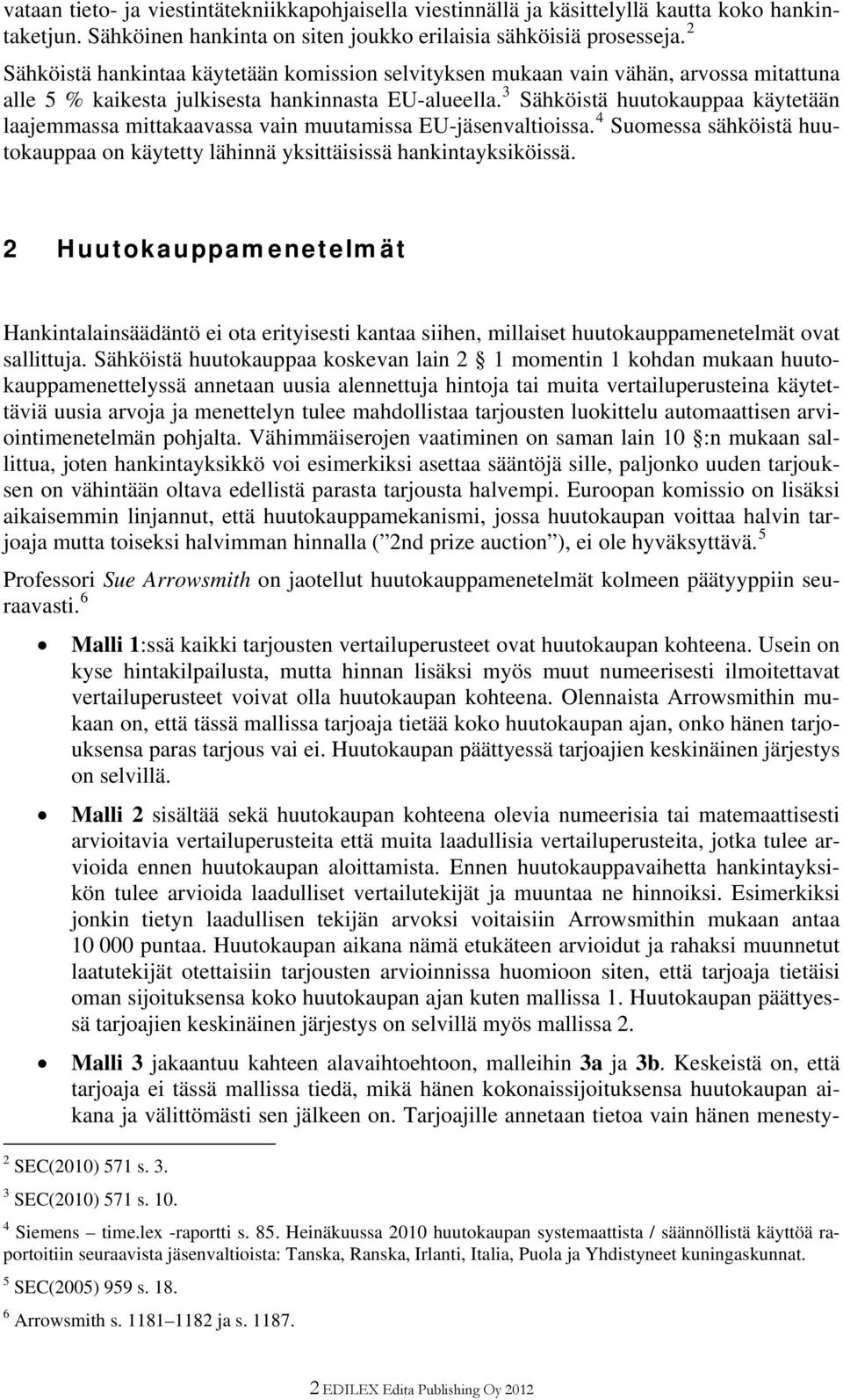 3 Sähköistä huutokauppaa käytetään laajemmassa mittakaavassa vain muutamissa EU-jäsenvaltioissa. 4 Suomessa sähköistä huutokauppaa on käytetty lähinnä yksittäisissä hankintayksiköissä.