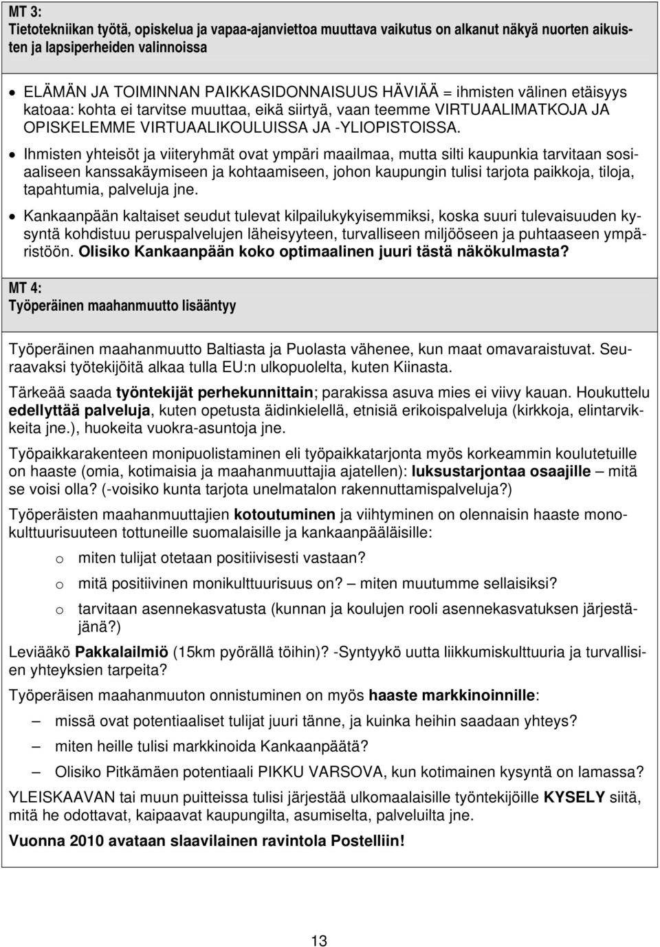 Ihmisten yhteisöt ja viiteryhmät ovat ympäri maailmaa, mutta silti kaupunkia tarvitaan sosiaaliseen kanssakäymiseen ja kohtaamiseen, johon kaupungin tulisi tarjota paikkoja, tiloja, tapahtumia,