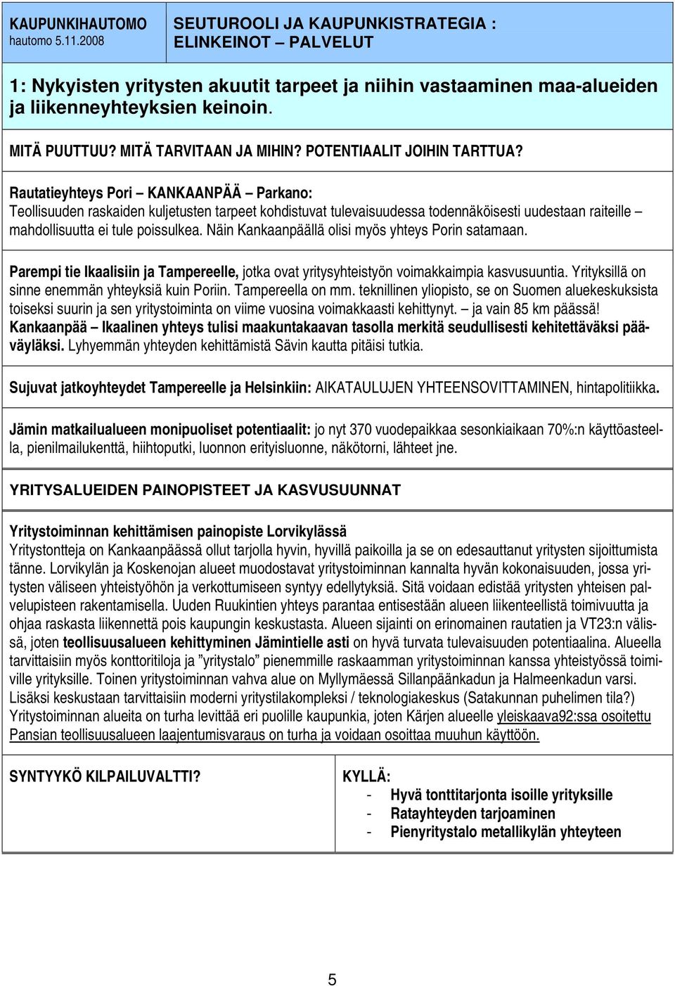 Rautatieyhteys Pori KANKAANPÄÄ Parkano: Teollisuuden raskaiden kuljetusten tarpeet kohdistuvat tulevaisuudessa todennäköisesti uudestaan raiteille mahdollisuutta ei tule poissulkea.