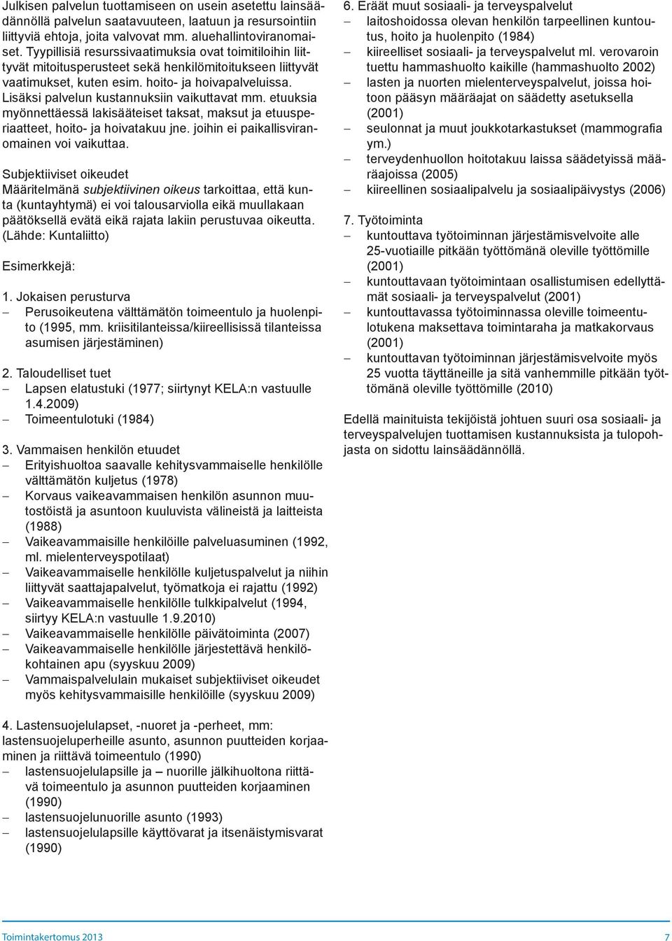 Lisäksi palvelun kustannuksiin vaikuttavat mm. etuuksia myönnettäessä lakisääteiset taksat, maksut ja etuusperiaatteet, hoito- ja hoivatakuu jne. joihin ei paikallisviranomainen voi vaikuttaa.