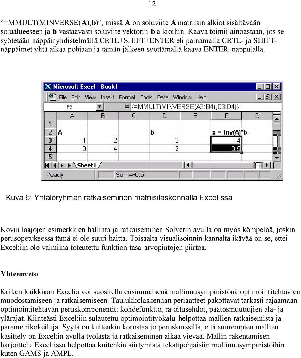 12 Kuva 6: Yhtälöryhmän ratkaiseminen matriisilaskennalla Excel:ssä Kovin laajojen esimerkkien hallinta ja ratkaiseminen Solverin avulla on myös kömpelöä, joskin perusopetuksessa tämä ei ole suuri