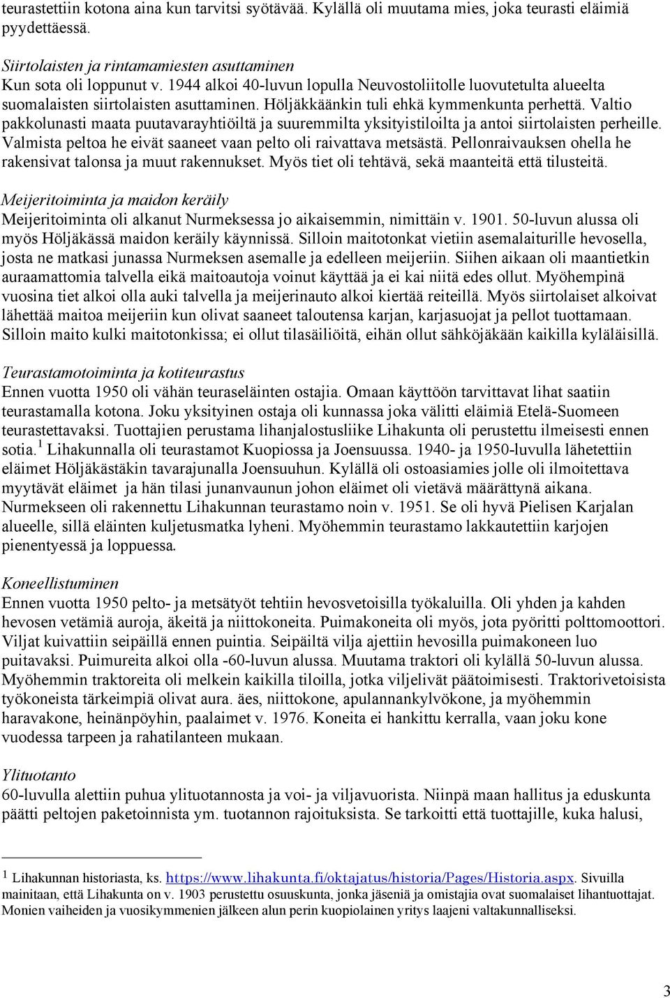 Valtio pakkolunasti maata puutavarayhtiöiltä ja suuremmilta yksityistiloilta ja antoi siirtolaisten perheille. Valmista peltoa he eivät saaneet vaan pelto oli raivattava metsästä.