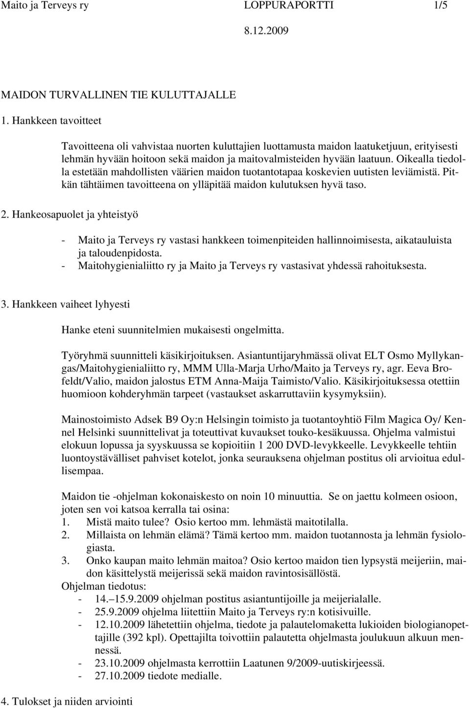 Oikealla tiedolla estetään mahdollisten väärien maidon tuotantotapaa koskevien uutisten leviämistä. Pitkän tähtäimen tavoitteena on ylläpitää maidon kulutuksen hyvä taso. 2.