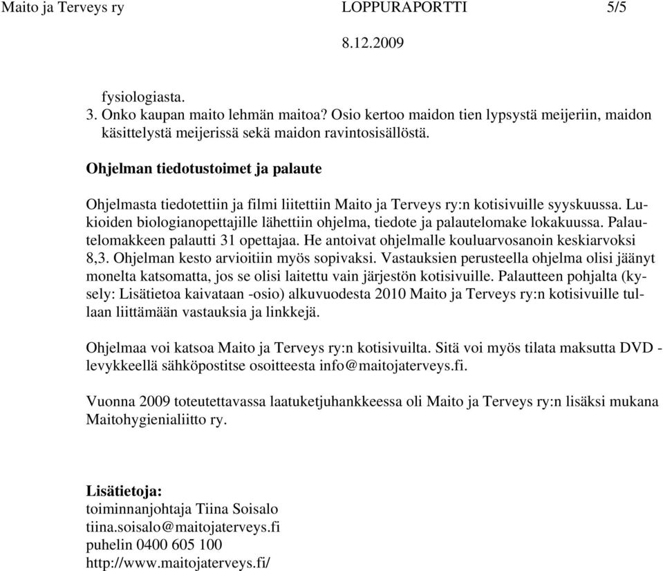 Lukioiden biologianopettajille lähettiin ohjelma, tiedote ja palautelomake lokakuussa. Palautelomakkeen palautti 31 opettajaa. He antoivat ohjelmalle kouluarvosanoin keskiarvoksi 8,3.