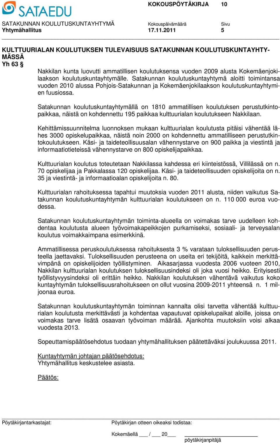 Satakunnan koulutuskuntayhtymä aloitti toimintansa vuoden 2010 alussa Pohjois-Satakunnan ja Kokemäenjokilaakson koulutuskuntayhtymien fuusiossa.