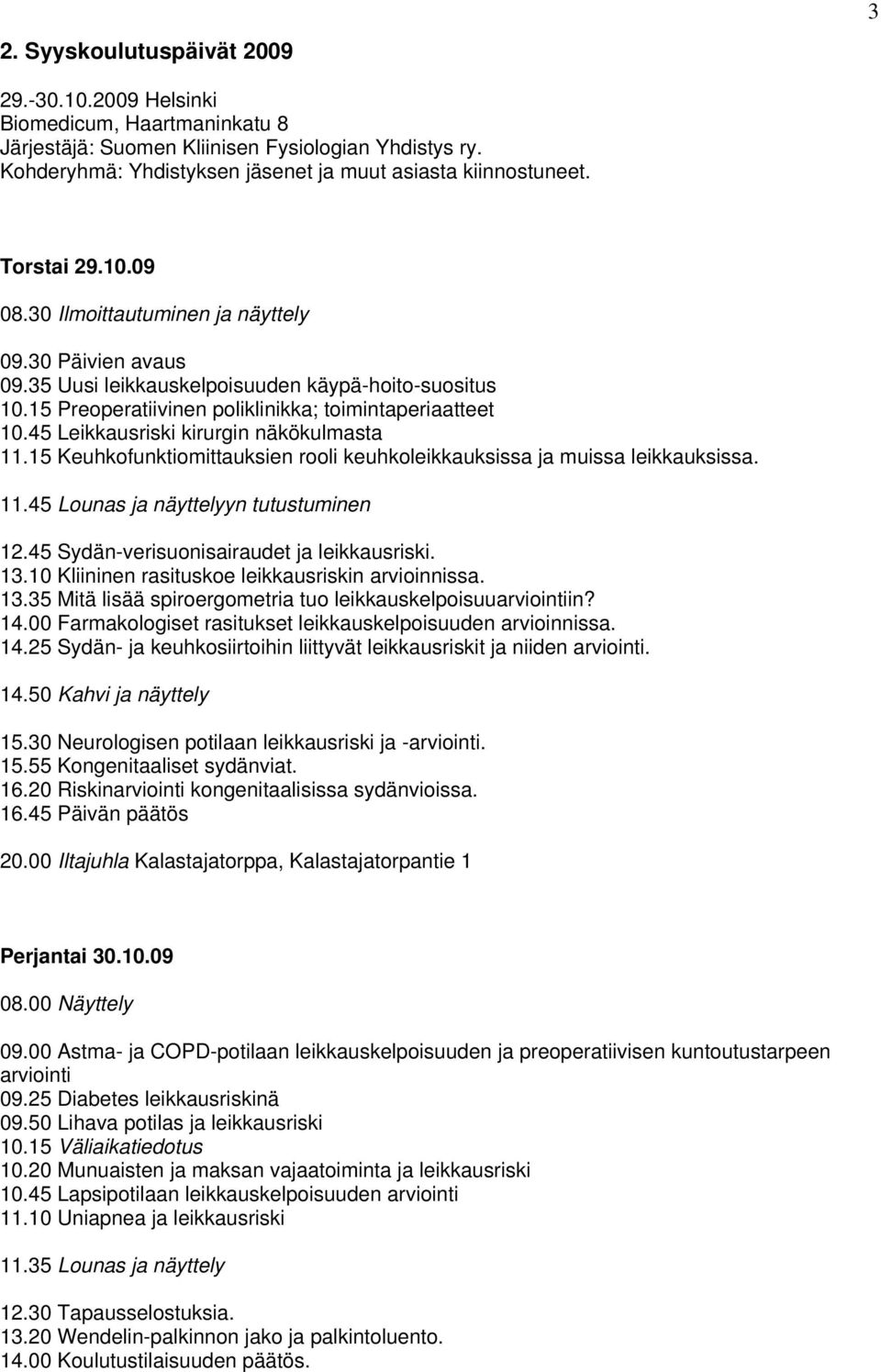 45 Leikkausriski kirurgin näkökulmasta 11.15 Keuhkofunktiomittauksien rooli keuhkoleikkauksissa ja muissa leikkauksissa. 11.45 Lounas ja näyttelyyn tutustuminen 12.