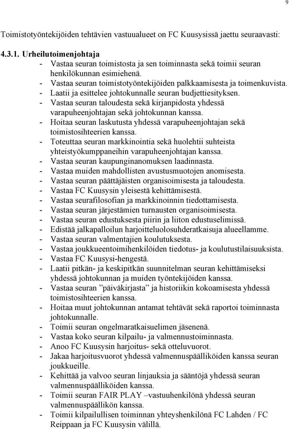 - Laatii ja esittelee johtokunnalle seuran budjettiesityksen. - Vastaa seuran taloudesta sekä kirjanpidosta yhdessä varapuheenjohtajan sekä johtokunnan kanssa.