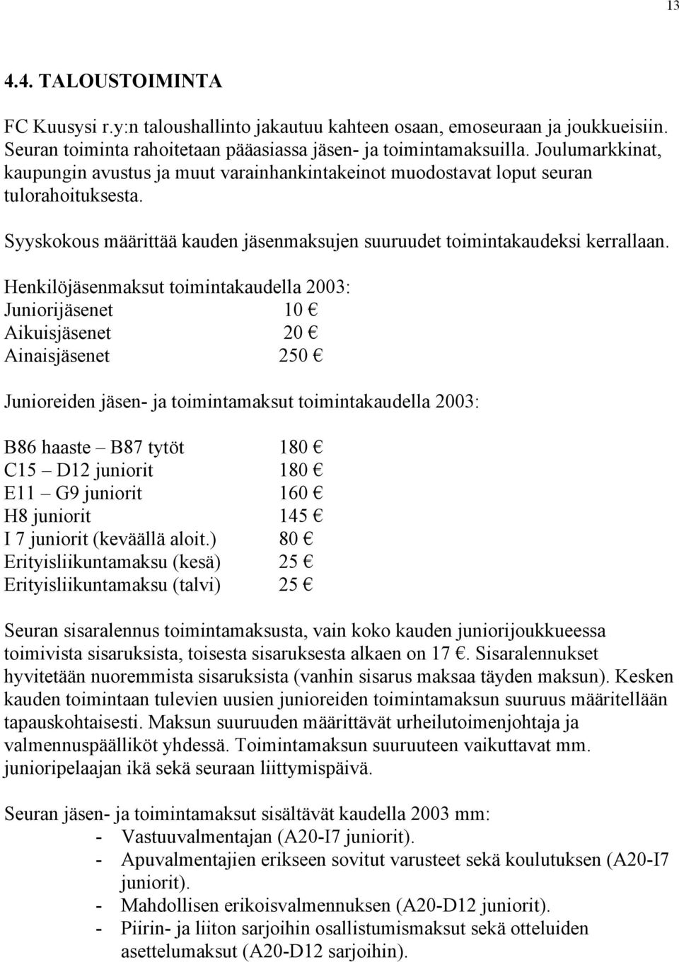 Henkilöjäsenmaksut toimintakaudella 2003: Juniorijäsenet 10 Aikuisjäsenet 20 Ainaisjäsenet 250 Junioreiden jäsen- ja toimintamaksut toimintakaudella 2003: B86 haaste B87 tytöt 180 C15 D12 juniorit