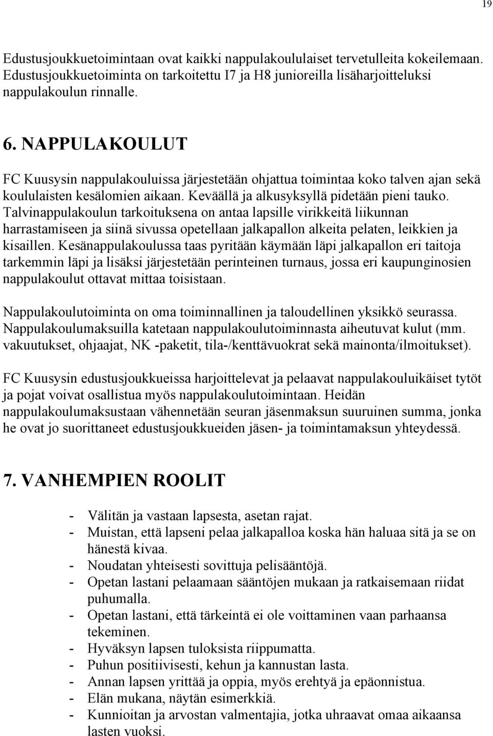 Talvinappulakoulun tarkoituksena on antaa lapsille virikkeitä liikunnan harrastamiseen ja siinä sivussa opetellaan jalkapallon alkeita pelaten, leikkien ja kisaillen.