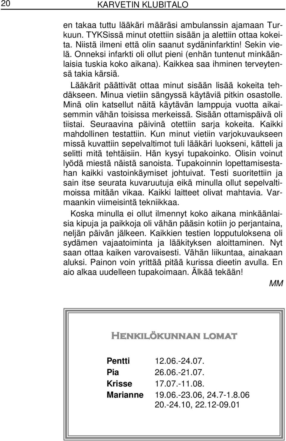 Minua vietiin sängyssä käytäviä pitkin osastolle. Minä olin katsellut näitä käytävän lamppuja vuotta aikaisemmin vähän toisissa merkeissä. Sisään ottamispäivä oli tiistai.