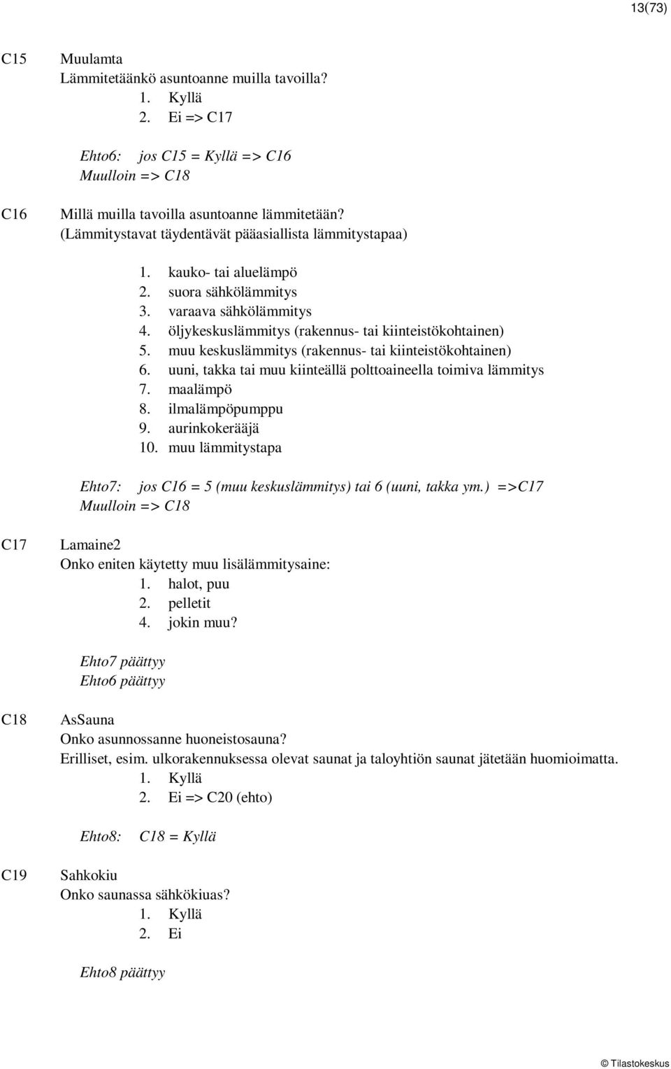 muu keskuslämmitys (rakennus- tai kiinteistökohtainen) 6. uuni, takka tai muu kiinteällä polttoaineella toimiva lämmitys 7. maalämpö 8. ilmalämpöpumppu 9. aurinkokerääjä 10.