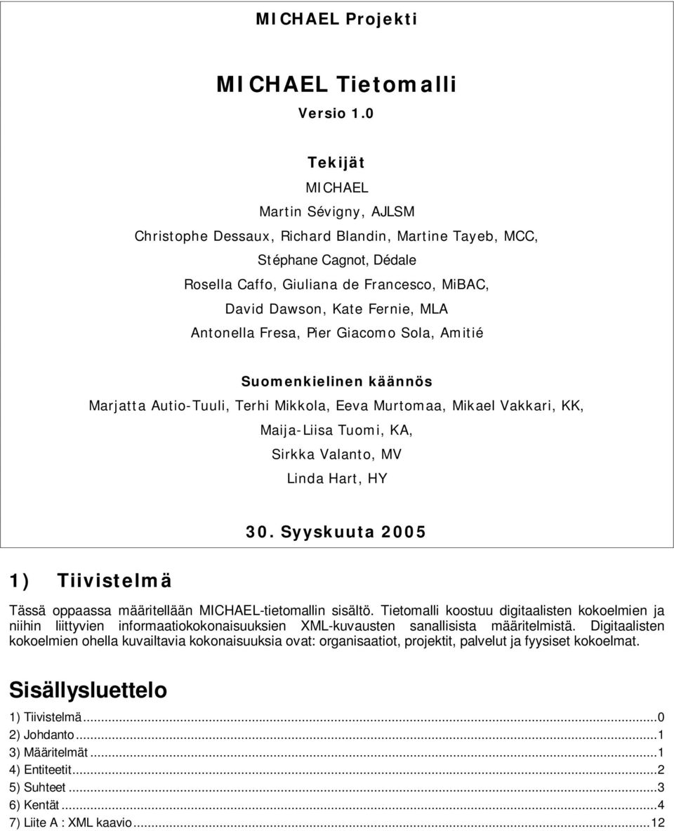 Antonella Fresa, Pier Giacomo Sola, Amitié Suomenkielinen käännös Marjatta Autio-Tuuli, Terhi Mikkola, Eeva Murtomaa, Mikael Vakkari, KK, Maija-Liisa Tuomi, KA, Sirkka Valanto, MV Linda Hart, HY 30.