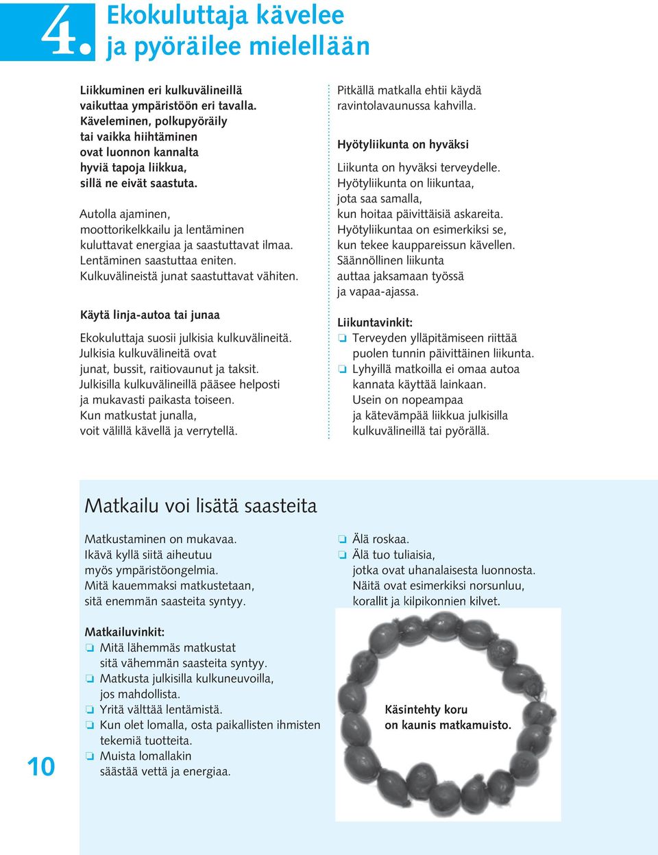 Autolla ajaminen, moottorikelkkailu ja lentäminen kuluttavat energiaa ja saastuttavat ilmaa. Lentäminen saastuttaa eniten. Kulkuvälineistä junat saastuttavat vähiten.