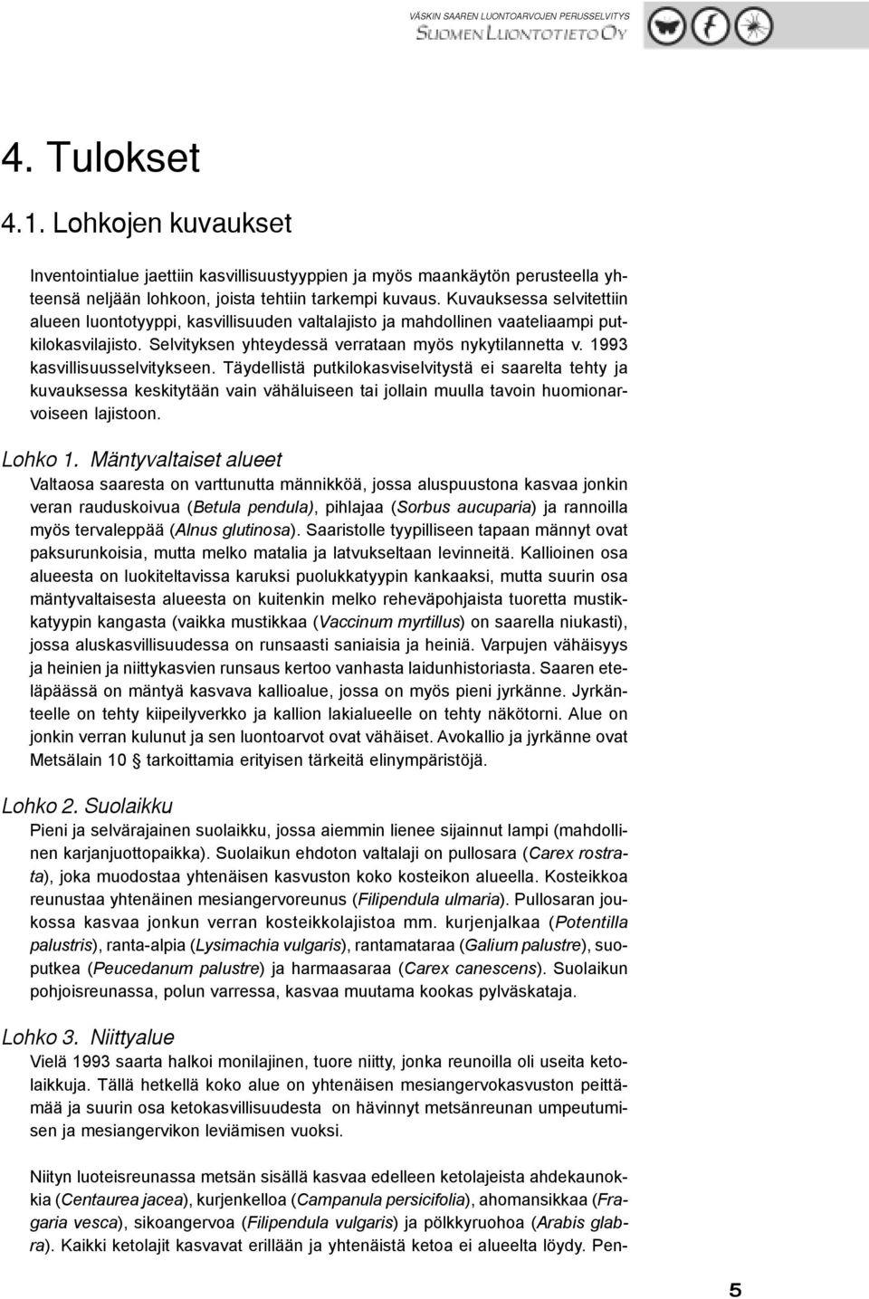 1993 kasvillisuusselvitykseen. Täydellistä putkilokasviselvitystä ei saarelta tehty ja kuvauksessa keskitytään vain vähäluiseen tai jollain muulla tavoin huomionarvoiseen lajistoon. Lohko 1.