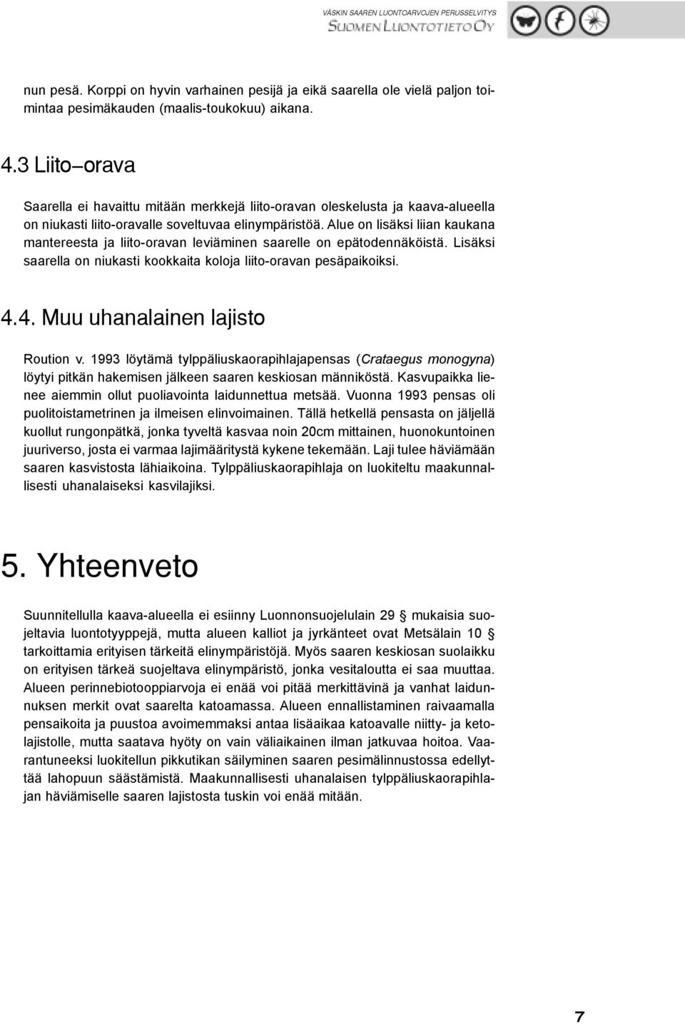 Alue on lisäksi liian kaukana mantereesta ja liito-oravan leviäminen saarelle on epätodennäköistä. Lisäksi saarella on niukasti kookkaita koloja liito-oravan pesäpaikoiksi. 4.