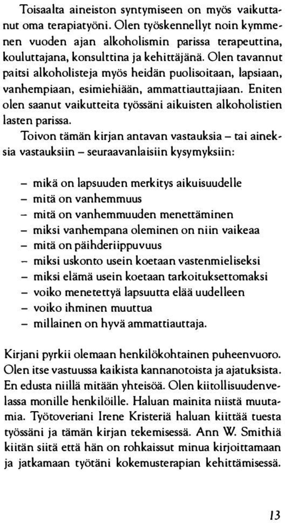 Toivon tämän kirjan antavan vastauksia- tai aineksia vastauksiin- seuraavanlaisiin kysymyksiin: - mikä on lapsuuden merkitys aikuisuudelle - mitä on vanhemmuus - mitä on vanhemmuuden menettäminen -