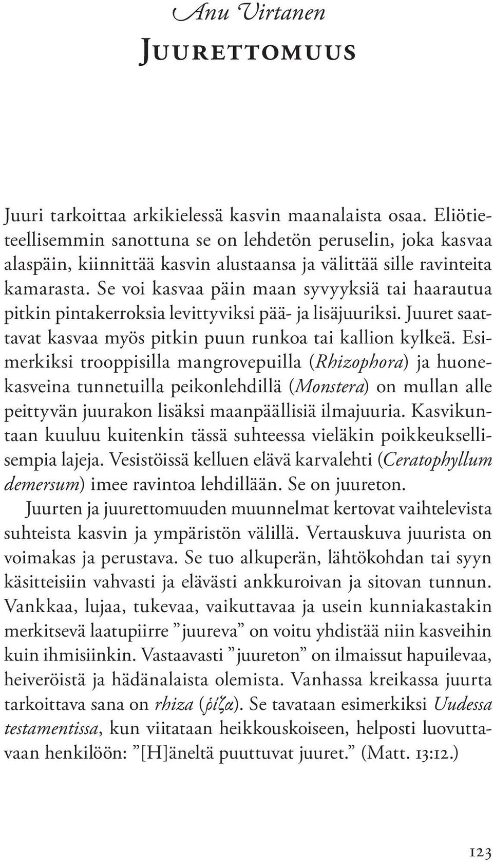 Se voi kasvaa päin maan syvyyksiä tai haarautua pitkin pintakerroksia levittyviksi pää- ja lisäjuuriksi. Juuret saattavat kasvaa myös pitkin puun runkoa tai kallion kylkeä.