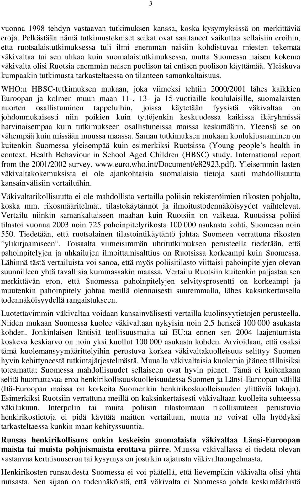 suomalaistutkimuksessa, mutta Suomessa naisen kokema väkivalta olisi Ruotsia enemmän naisen puolison tai entisen puolison käyttämää.