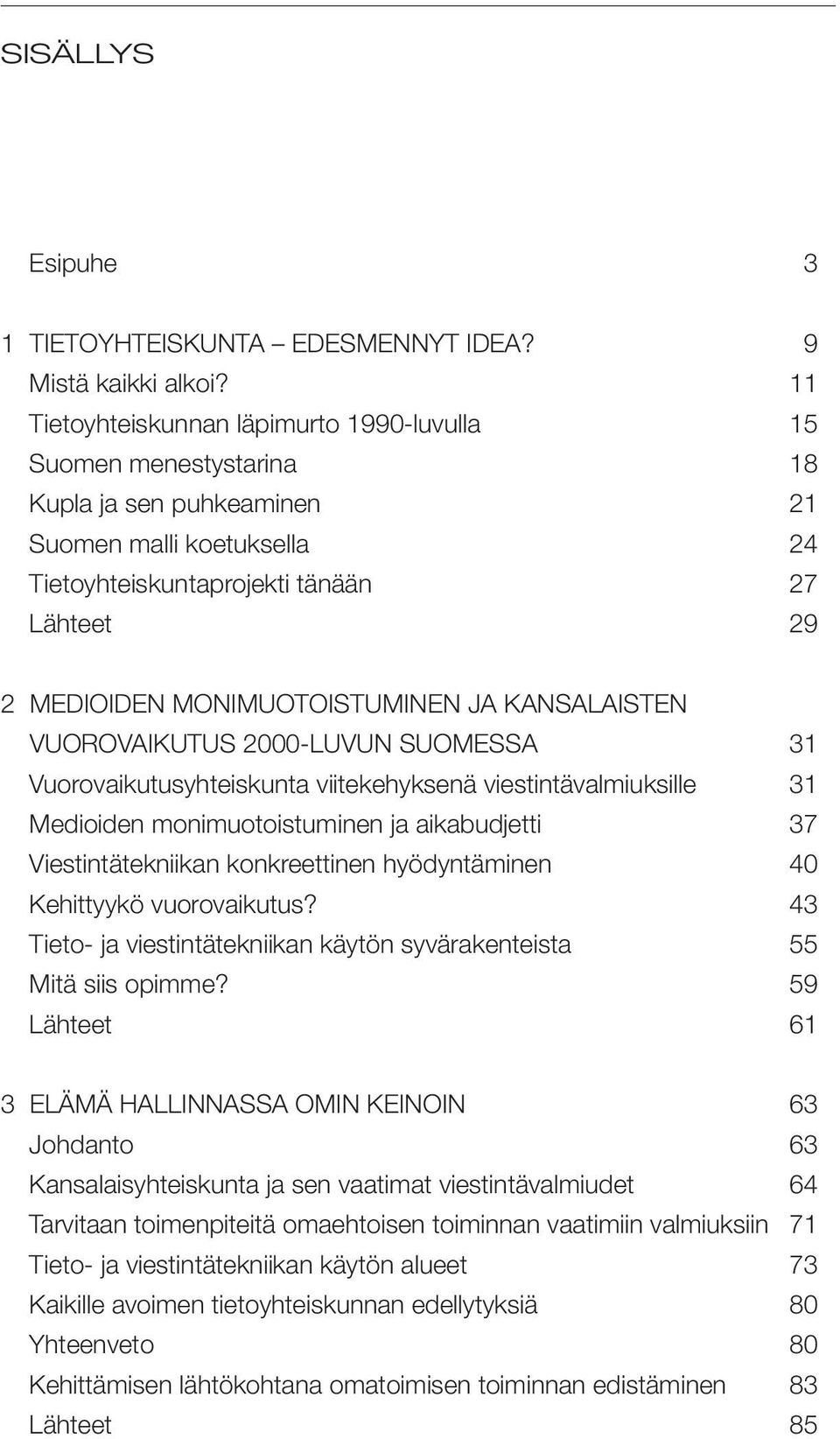 MONIMUOTOISTUMINEN JA KANSALAISTEN VUOROVAIKUTUS 2000-LUVUN SUOMESSA 31 Vuorovaikutusyhteiskunta viitekehyksenä viestintävalmiuksille 31 Medioiden monimuotoistuminen ja aikabudjetti 37