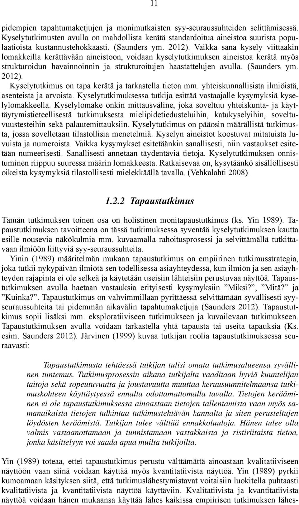 Vaikka sana kysely viittaakin lomakkeilla kerättävään aineistoon, voidaan kyselytutkimuksen aineistoa kerätä myös strukturoidun havainnoinnin ja strukturoitujen haastattelujen avulla. (Saunders ym.