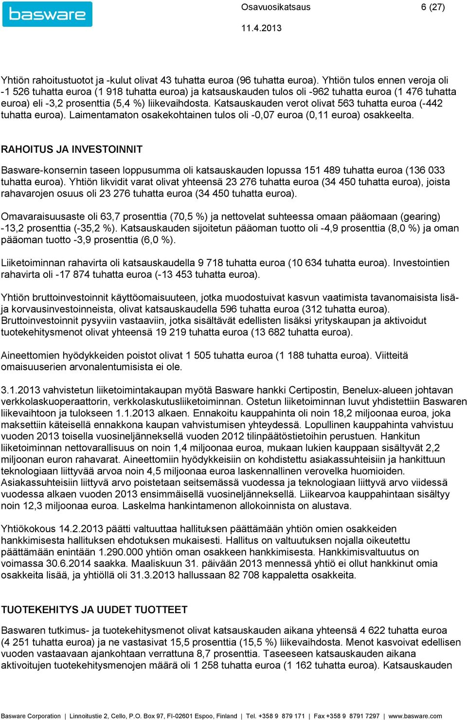 Katsauskauden verot olivat 563 tuhatta euroa (-442 tuhatta euroa). Laimentamaton osakekohtainen tulos oli -0,07 euroa (0,11 euroa) osakkeelta.