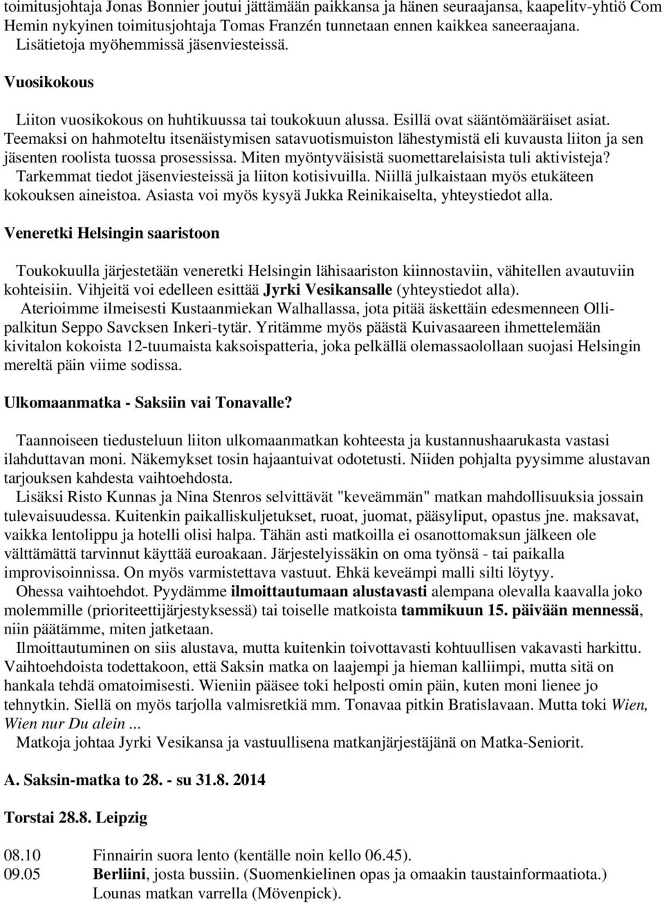 Teemaksi on hahmoteltu itsenäistymisen satavuotismuiston lähestymistä eli kuvausta liiton ja sen jäsenten roolista tuossa prosessissa. Miten myöntyväisistä suomettarelaisista tuli aktivisteja?