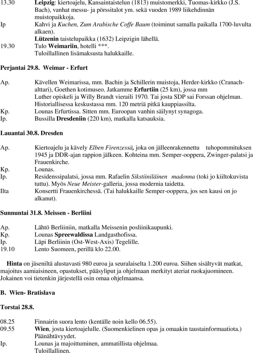 Tuloillallinen lisämaksusta halukkaille. Perjantai 29.8. Weimar - Erfurt Ap. Kp. Ip. Kävellen Weimarissa, mm. Bachin ja Schillerin muistoja, Herder-kirkko (Cranachalttari), Goethen kotimuseo.