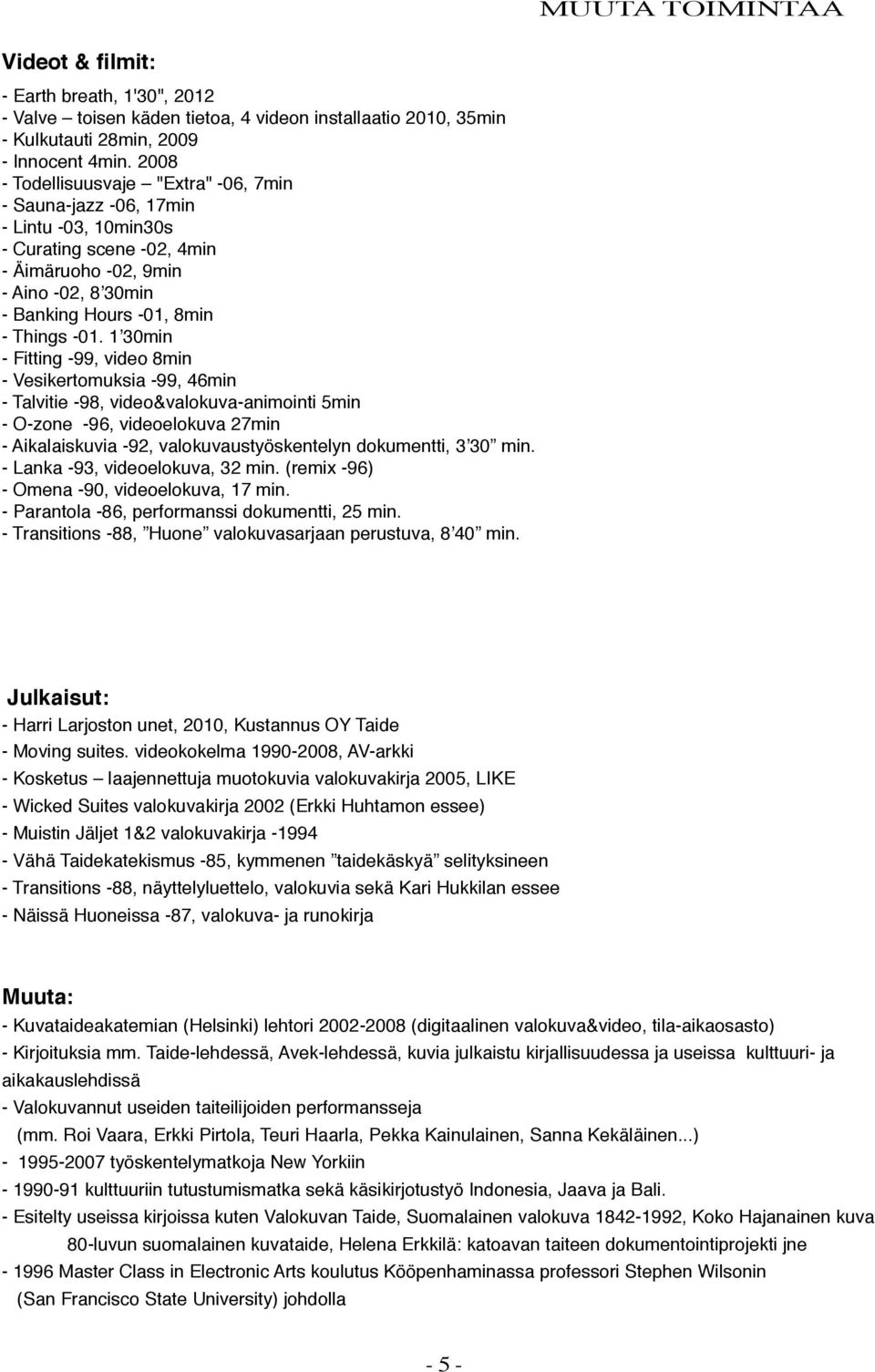 1 30min - Fitting -99, video 8min - Vesikertomuksia -99, 46min - Talvitie -98, video&valokuva-animointi 5min - O-zone -96, videoelokuva 27min - Aikalaiskuvia -92, valokuvaustyöskentelyn dokumentti, 3