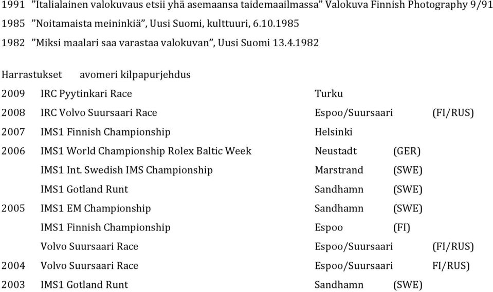 1982 Harrastukset avomeri kilpapurjehdus 2009 IRC Pyytinkari Race Turku 2008 IRC Volvo Suursaari Race Espoo/Suursaari (FI/RUS) 2007 IMS1 Finnish Championship Helsinki 2006 IMS1 World