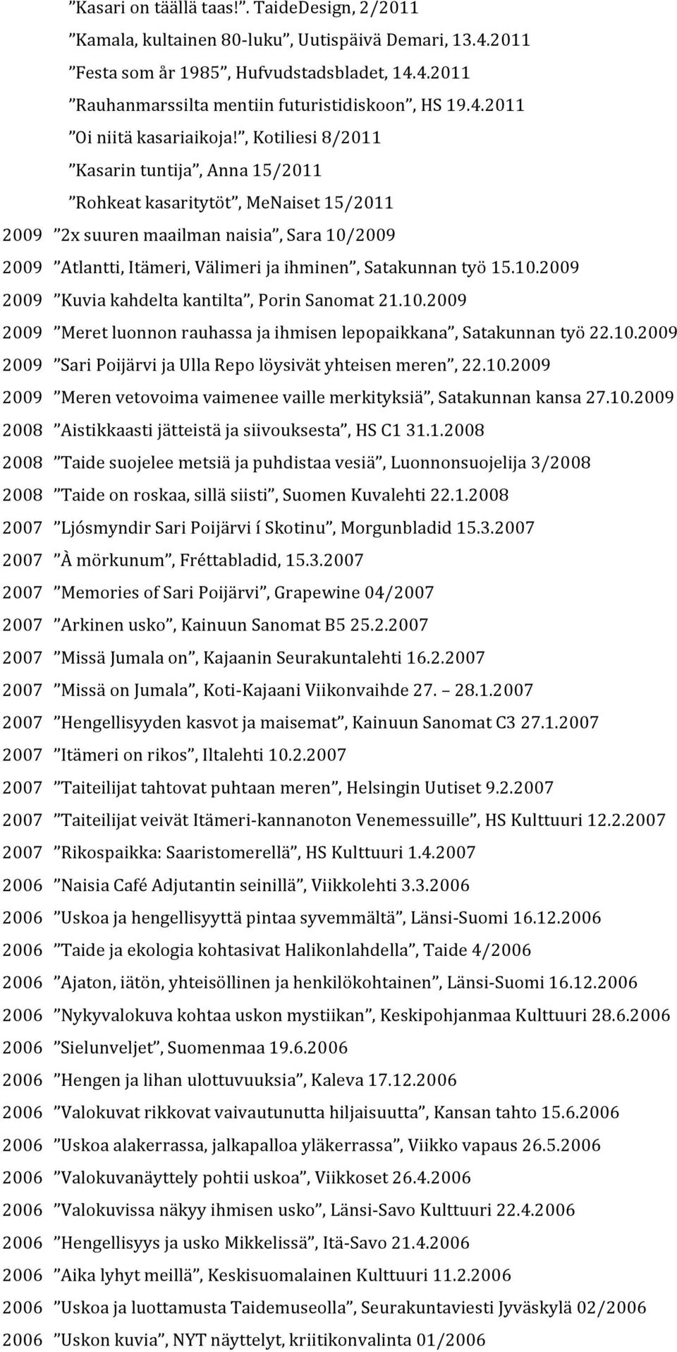 10.2009 2009 Meret luonnon rauhassa ja ihmisen lepopaikkana, Satakunnan työ 22.10.2009 2009 Sari Poijärvi ja Ulla Repo löysivät yhteisen meren, 22.10.2009 2009 Meren vetovoima vaimenee vaille merkityksiä, Satakunnan kansa 27.