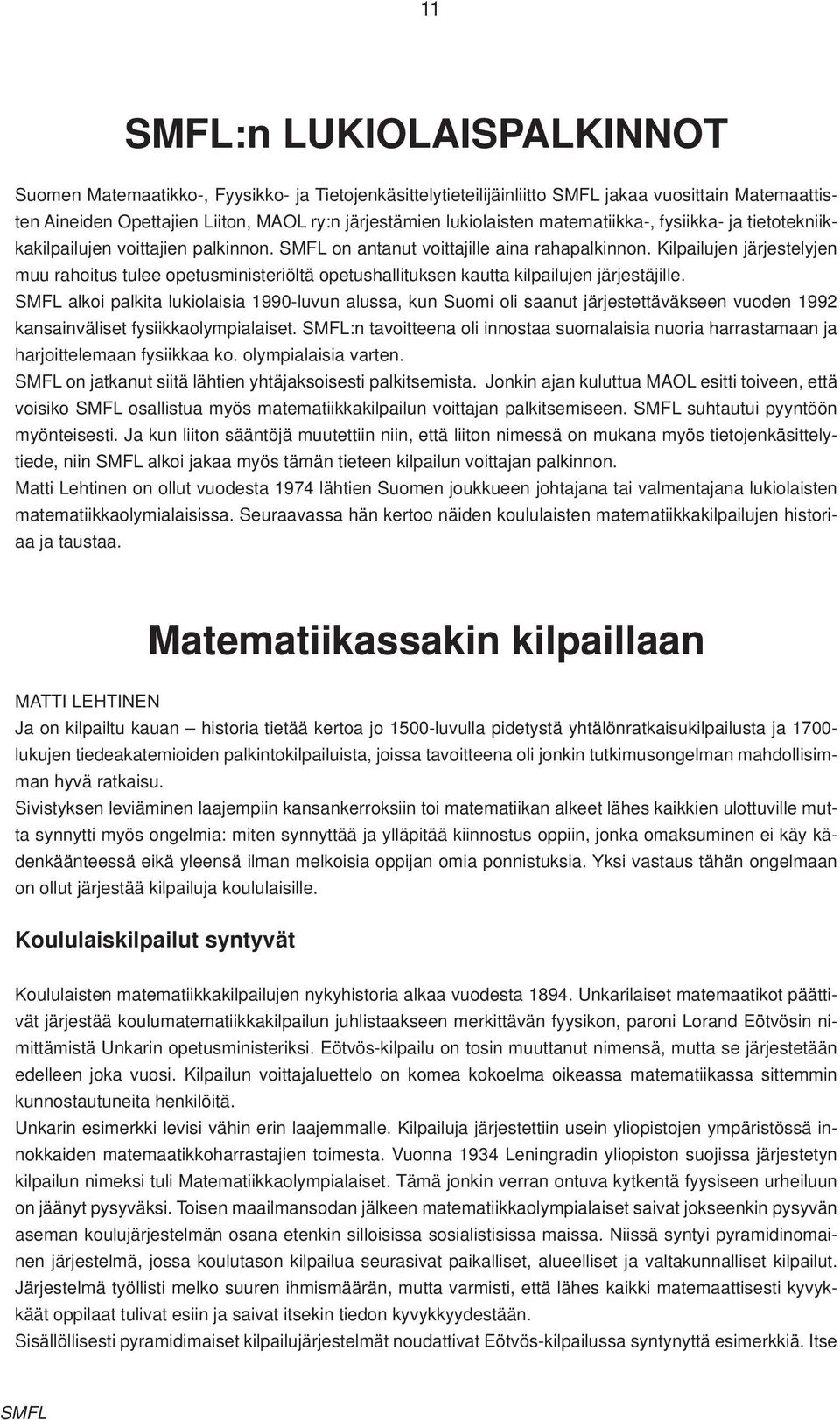 Kilpailujen järjestelyjen muu rahoitus tulee opetusministeriöltä opetushallituksen kautta kilpailujen järjestäjille.