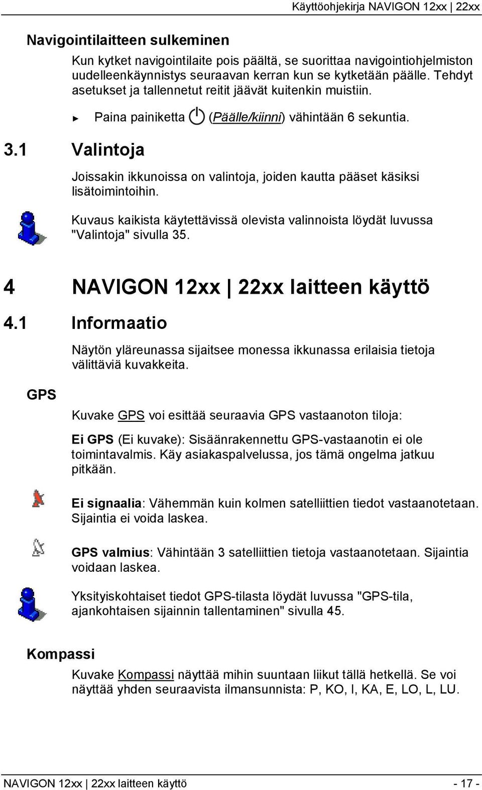 1 Valintoja Joissakin ikkunoissa on valintoja, joiden kautta pääset käsiksi lisätoimintoihin. Kuvaus kaikista käytettävissä olevista valinnoista löydät luvussa "Valintoja" sivulla 35.