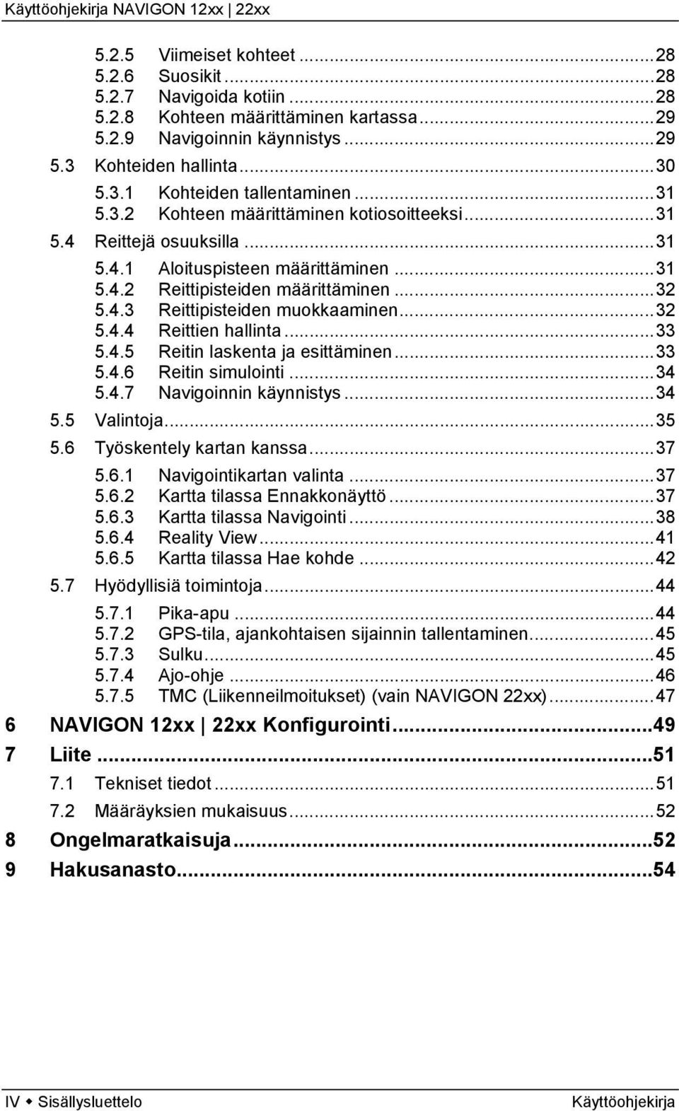 ..32 5.4.4 Reittien hallinta...33 5.4.5 Reitin laskenta ja esittäminen...33 5.4.6 Reitin simulointi...34 5.4.7 Navigoinnin käynnistys...34 5.5 Valintoja...35 5.6 Työskentely kartan kanssa...37 5.6.1 Navigointikartan valinta.