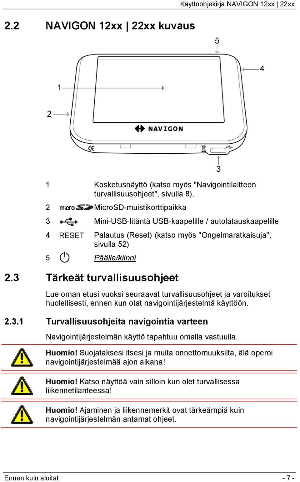 3 Tärkeät turvallisuusohjeet Lue oman etusi vuoksi seuraavat turvallisuusohjeet ja varoitukset huolellisesti, ennen kun otat navigointijärjestelmä käyttöön. 2.3.1 Turvallisuusohjeita navigointia varteen Navigointijärjestelmän käyttö tapahtuu omalla vastuulla.