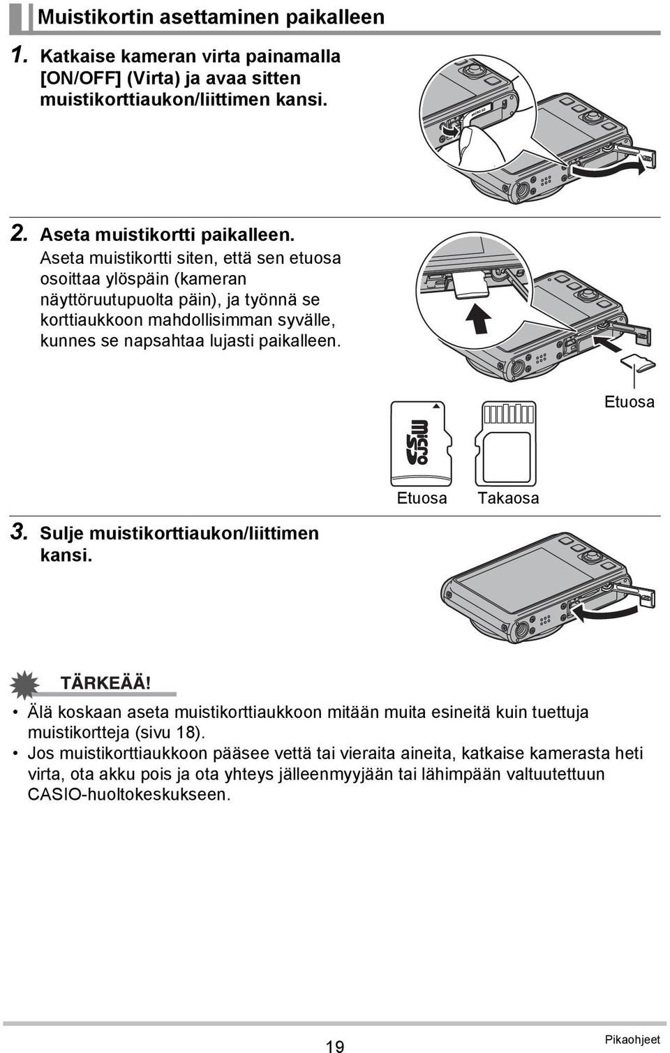 paikalleen. Etuosa Etuosa Takaosa 3. Sulje muistikorttiaukon/liittimen kansi. Älä koskaan aseta muistikorttiaukkoon mitään muita esineitä kuin tuettuja muistikortteja (sivu 18).