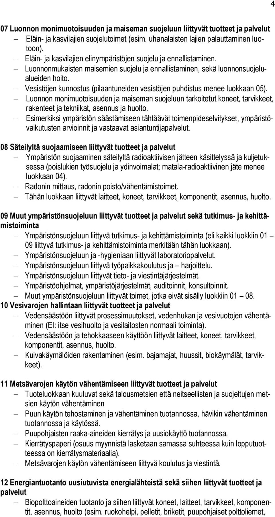 Vesistöjen kunnostus (pilaantuneiden vesistöjen puhdistus menee luokkaan 05). Luonnon monimuotoisuuden ja maiseman suojeluun tarkoitetut koneet, tarvikkeet, rakenteet ja tekniikat, asennus ja huolto.