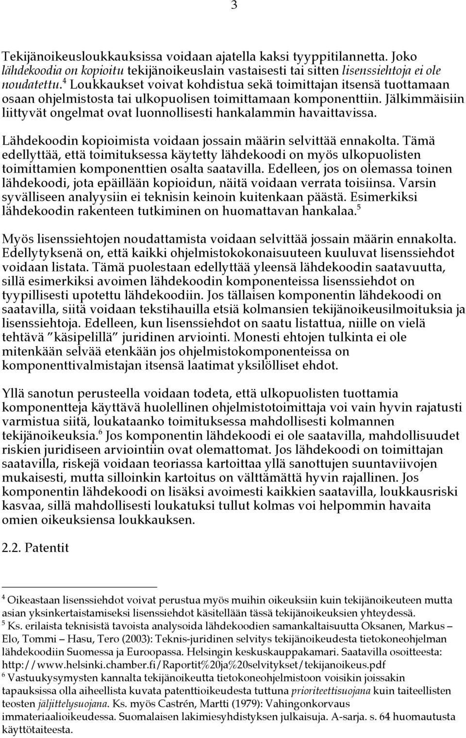 Jälkimmäisiin liittyvät ongelmat ovat luonnollisesti hankalammin havaittavissa. Lähdekoodin kopioimista voidaan jossain määrin selvittää ennakolta.