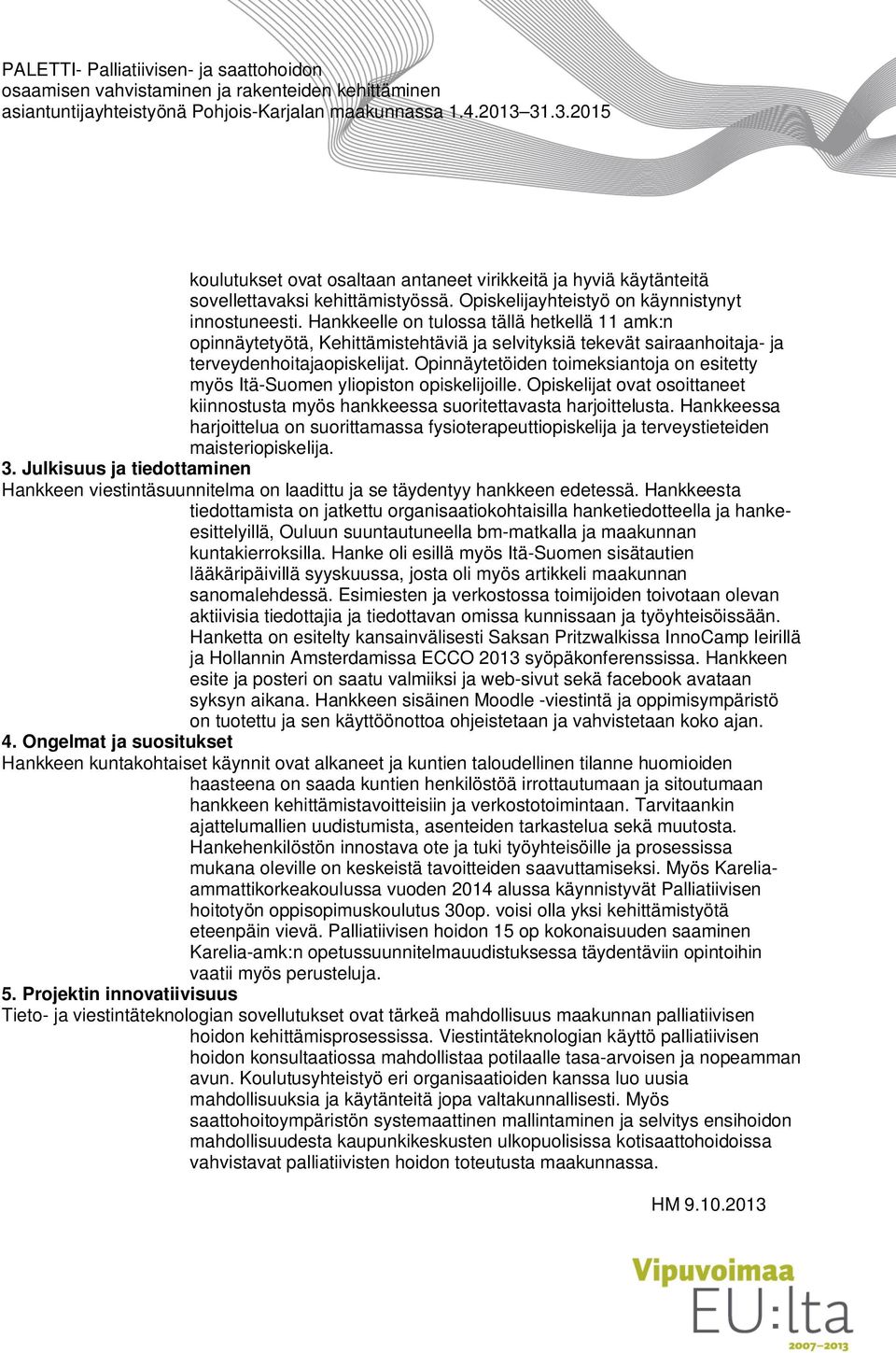 Opinnäytetöiden toimeksiantoja on esitetty myös Itä-Suomen yliopiston opiskelijoille. Opiskelijat ovat osoittaneet kiinnostusta myös hankkeessa suoritettavasta harjoittelusta.