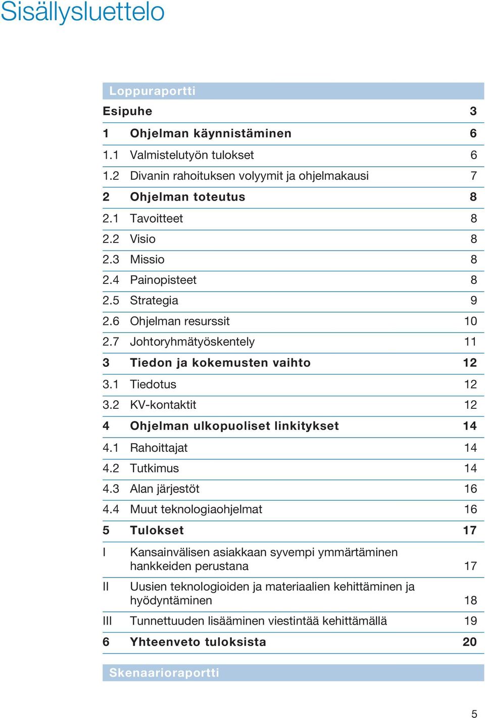 2 KV-kontaktit 12 4 Ohjelman ulkopuoliset linkitykset 14 4.1 Rahoittajat 14 4.2 Tutkimus 14 4.3 Alan järjestöt 16 4.