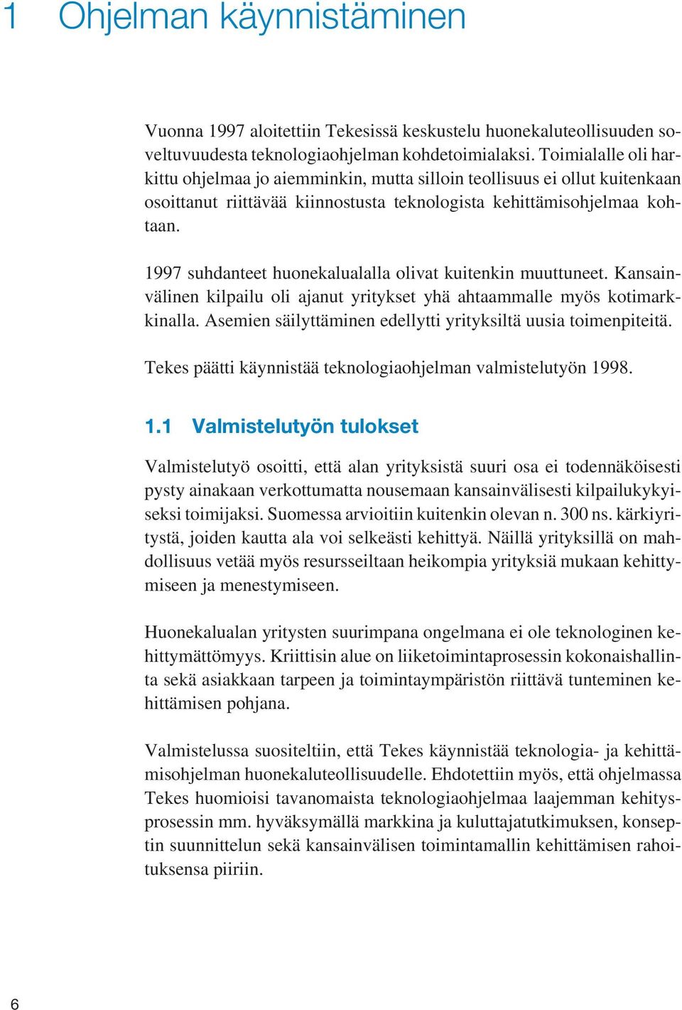 1997 suhdanteet huonekalualalla olivat kuitenkin muuttuneet. Kansainvälinen kilpailu oli ajanut yritykset yhä ahtaammalle myös kotimarkkinalla.