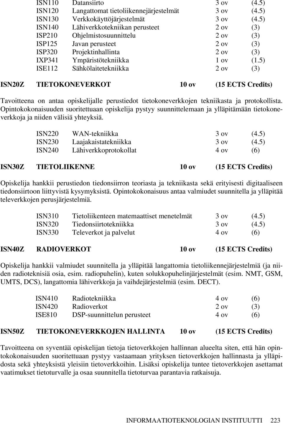 5) ISE112 Sähkölaitetekniikka 2 ov (3) ISN20Z TIETOKONEVERKOT 10 ov (15 ECTS Credits) Tavoitteena on antaa opiskelijalle perustiedot tietokoneverkkojen tekniikasta ja protokollista.