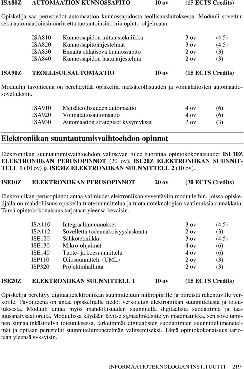 5) ISA830 Ennalta ehkäisevä kunnossapito 2 ov (3) ISA840 Kunnossapidon laatujärjestelmä 2 ov (3) ISA90Z TEOLLISUUSAUTOMAATIO 10 ov (15 ECTS Credits) Moduulin tavoitteena on perehdyttää opiskelija